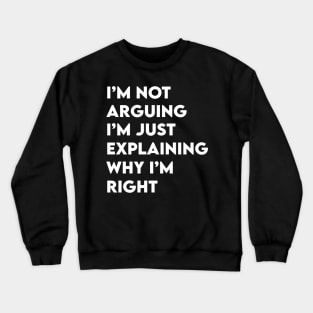 Not Arguing I'm Just Explaining Why I'm Right Crewneck Sweatshirt